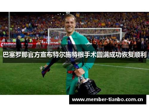 巴塞罗那官方宣布特尔施特根手术圆满成功恢复顺利