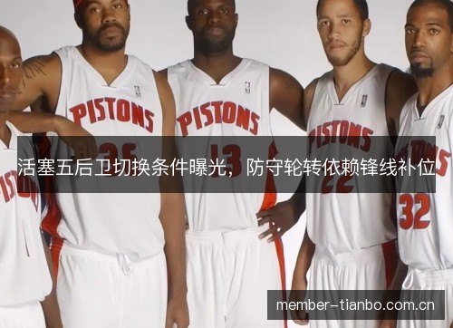 活塞五后卫切换条件曝光，防守轮转依赖锋线补位