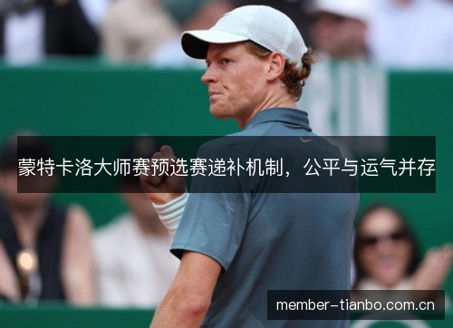 蒙特卡洛大师赛预选赛递补机制，公平与运气并存