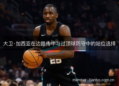 大卫·加西亚在边路传中与过顶球防守中的站位选择